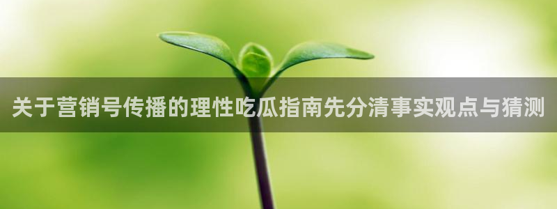 网曝热门吃瓜事件合集:关于营销号传播的理性吃瓜指南先分清事实观点与猜测