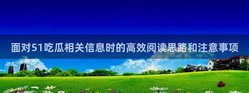 17吃瓜爆料:面对51吃瓜相关信息时的高效阅读思路和注意事项
