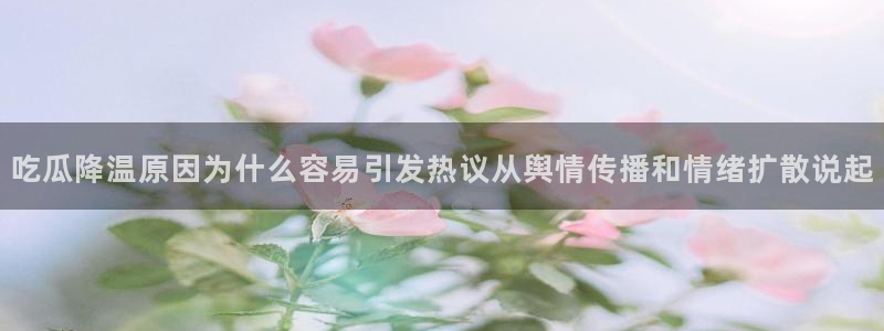 吃瓜网最新事件爆料网址：吃瓜降温原因为什么容易引发热议从舆情传播和情绪扩散说起
