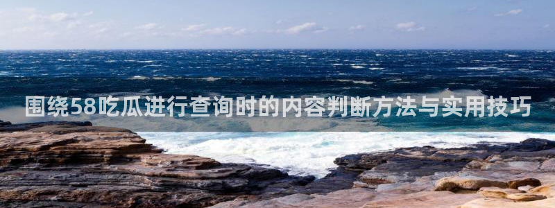 吃瓜入口:围绕58吃瓜进行查询时的内容判断方法与实用技巧
