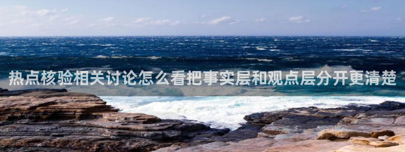 91吃瓜在线：热点核验相关讨论怎么看把事实层和观点层分开更清楚