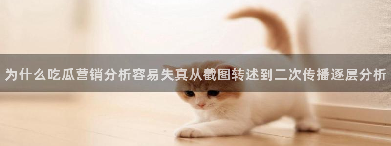 51吃瓜今日:为什么吃瓜营销分析容易失真从截图转述到二次传播逐层分析