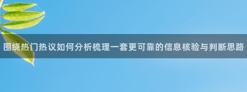 51吃瓜网页:围绕热门热议如何分析梳理一套更可靠的信息核验与判断思路