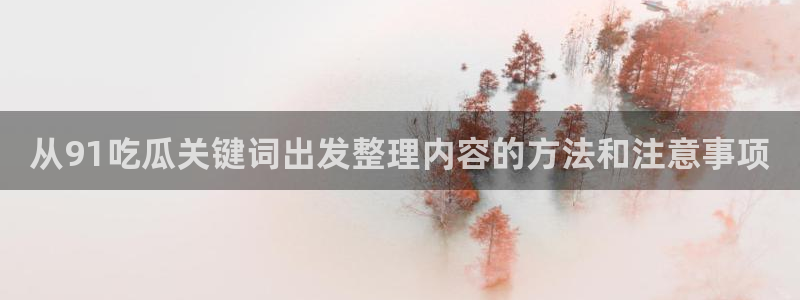 51在线吃瓜:从91吃瓜关键词出发整理内容的方法和注意事项
