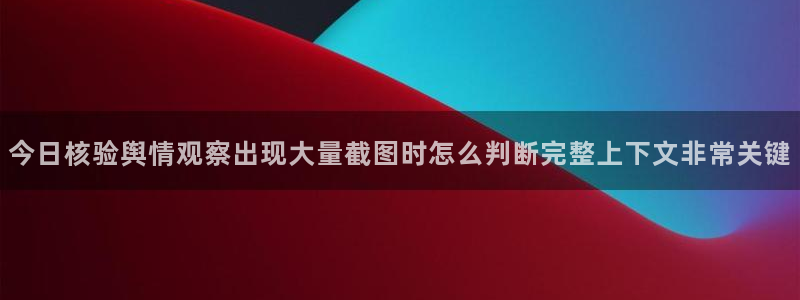 51黑料吃瓜:今日核验舆情观察出现大量截图时怎么判断完整上下文非常关键