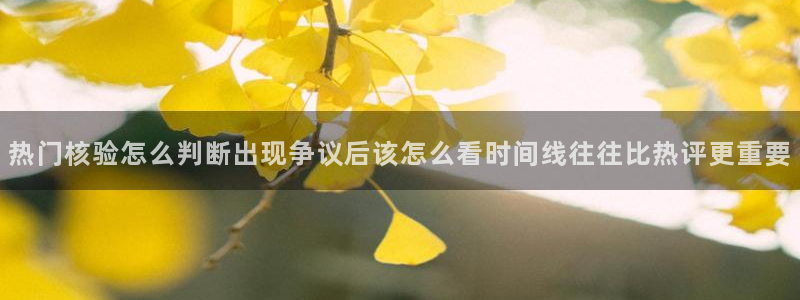 qq吃瓜群:热门核验怎么判断出现争议后该怎么看时间线往往比热评更重要